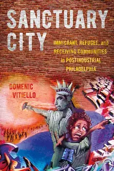 The Sanctuary City: Immigrant, Refugee, and Receiving Communities in Postindustrial Philadelphia, Paperback/Domenic Vitiello
