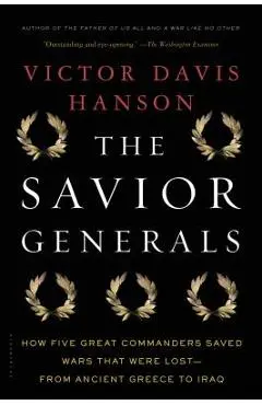 The Savior Generals: How Five Great Commanders Saved Wars That Were Lost - From Ancient Greece to Iraq - Victor Davis Hanson