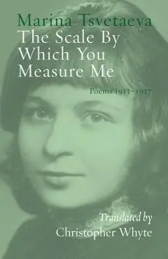 The Scale By Which You Measure Me: Poems 1913-1917 - Marina Tsvetaeva