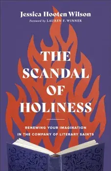The Scandal of Holiness - Renewing Your Imagination in the Company of Literary Saints, Hardback/Lauren Winner