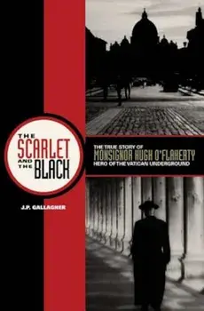 The Scarlet and the Black: The True Story of Monsignor Hugh O'Flaherty, Hero of the Vatican Underground, Paperback/J. P. Gallagher