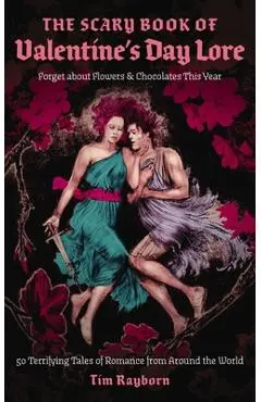 The Scary Book of Valentine's Day Lore: 50 Terrifying Tales of Romance from Around the World - Tim Rayborn