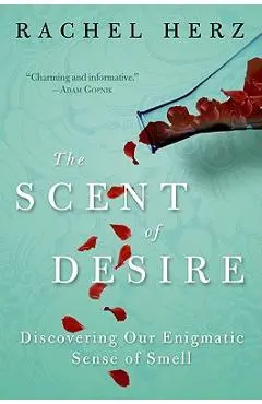 The Scent of Desire: Discovering Our Enigmatic Sense of Smell - Rachel Herz