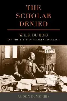 The Scholar Denied: W. E. B. Du Bois and the Birth of Modern Sociology, Paperback/Aldon Morris