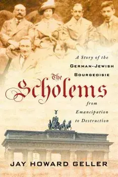 The Scholems: A Story of the German-Jewish Bourgeoisie from Emancipation to Destruction, Hardcover/Jay Howard Geller