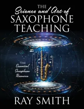 The Science and Art of Saxophone Teaching: The Essential Saxophone Resource, Paperback/Ray Smith