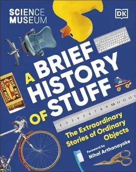 The Science Museum A Brief History of Stuff. The Extraordinary Stories of Ordinary Objects, Hardback/DK