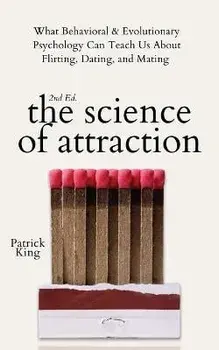 The Science of Attraction: What Behavioral & Evolutionary Psychology Can Teach Us About Flirting, Dating, and Mating, Paperback/Patrick King