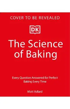 The Science of Baking: Every Question Answered for Perfect Baking Every Time - Matt Adlard