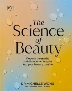 The Science of Beauty. Debunk the Myths and Discover What Goes into Your Beauty Routine, Hardback/Dr Michelle Wong