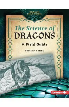 The Science of Dragons: A Field Guide - Brianna Kaiser