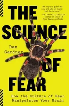 The Science of Fear: How the Culture of Fear Manipulates Your Brain, Paperback/Daniel Gardner