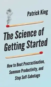 The Science of Getting Started: How to Beat Procrastination, Summon Productivity, and Stop Self-Sabotage, Hardcover/Peter Hollins