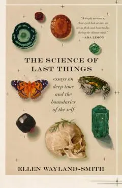 The Science of Last Things: Essays on Deep Time and the Boundaries of the Self - Ellen Wayland-smith