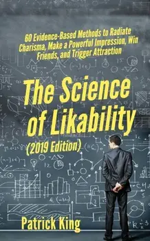The Science of Likability: 60 Evidence-Based Methods to Radiate Charisma, Make a Powerful Impression, Win Friends, and Trigger Attraction, Paperback/Patrick King