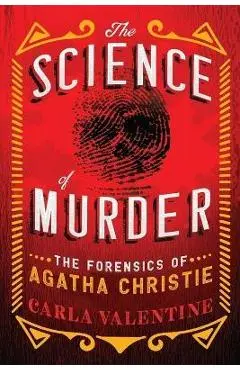 The Science of Murder: The Forensics of Agatha Christie - Carla Valentine
