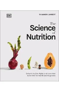 The Science of Nutrition: Debunk the Diet Myths and Learn How to Eat Responsibly for Health and Happiness - Rhiannon Lambert