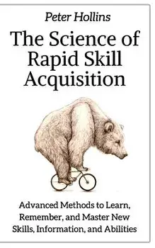 The Science of Rapid Skill Acquisition: Advanced Methods to Learn, Remember, and Master New Skills, Information, and Abilities, Paperback/Peter Hollins