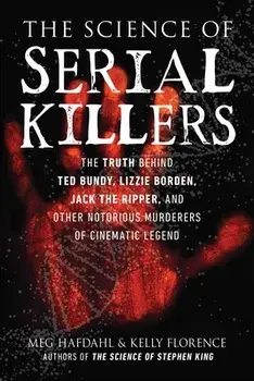 The Science of Serial Killers. The Truth Behind Ted Bundy, Lizzie Borden, Jack the Ripper, and Other Notorious Murderers of Cinematic Legend, Paperback/Kelly Florence