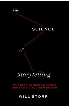The Science of Storytelling: Why Stories Make Us Human and How to Tell Them Better - Will Storr