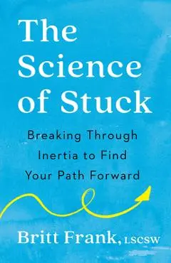 The Science of Stuck: Breaking Through Inertia to Find Your Path Forward - Britt Frank