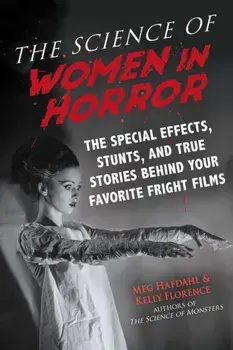 The Science of Women in Horror: The Special Effects, Stunts, and True Stories Behind Your Favorite Fright Films, Paperback/Meg Hafdahl