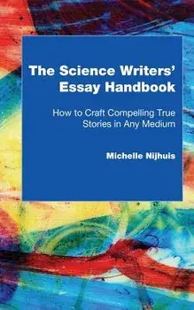 The Science Writers' Essay Handbook: How to Craft Compelling True Stories in Any Medium, Paperback/Michelle Nijhuis