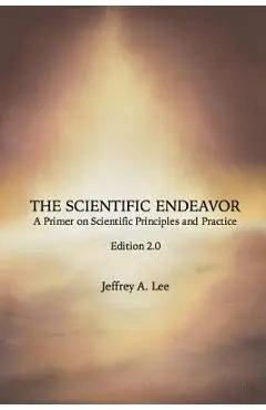 The Scientific Endeavor: A Primer on Scientific Principles and Practice - Jeffrey A. Lee