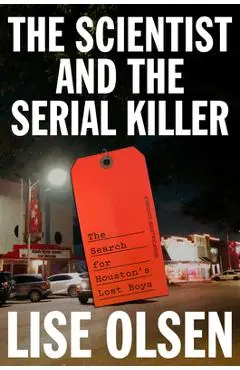 The Scientist and the Serial Killer: The Search for Houston's Lost Boys - Lise Olsen
