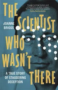 The Scientist Who Wasn't There. A true story of staggering deception, Hardback/Joanne Briggs