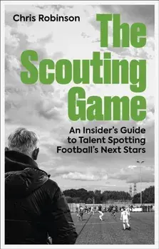 The Scouting Game. An Insider’s Guide to Talent Spotting Football's Next Stars, Paperback/Chris Robinson