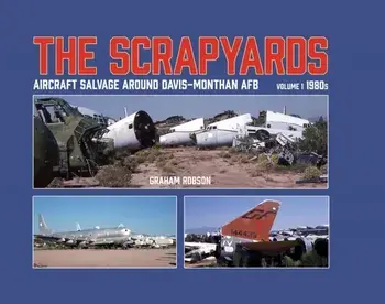 The Scrapyards: Aircraft Salvage Around Davis-Monthan AFB - Volume 1 1980s, Hardback/Graham Robson