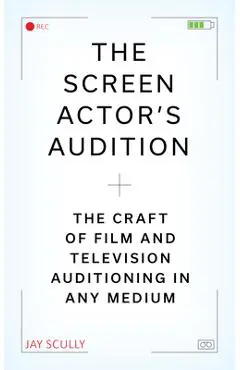 The Screen Actor's Audition: The Craft of Film & Television Auditioning in Any Medium - Jay Scully