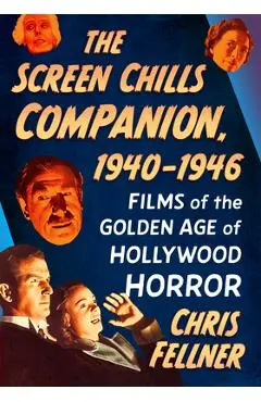 The Screen Chills Companion, 1940-1946: Films of the Golden Age of Hollywood Horror - Chris Fellner