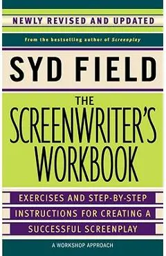 The Screenwriter's Workbook: Exercises and Step-By-Step Instructions for Creating a Successful Screenplay, Newly Revised and Updated - Syd Field