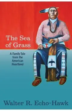 The Sea of Grass: A Family Tale from the American Heartland - Walter R. Echo-hawk