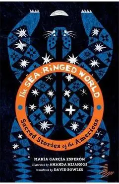 The Sea-Ringed World: Sacred Stories of the Americas - Maria Garcia Esperon