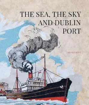 The Sea, the Sky and Dublin Port, Hardback/Ian Elliott
