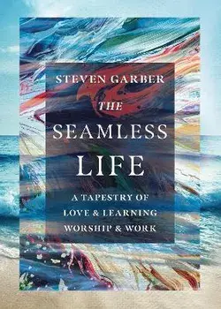 The Seamless Life: A Tapestry of Love and Learning, Worship and Work, Paperback/Steven Garber