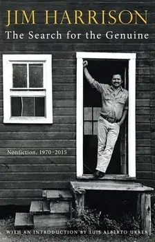 The Search for the Genuine: Nonfiction, 1970-2015, Hardcover/Jim Harrison