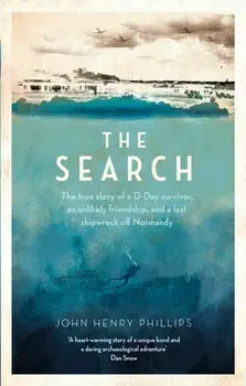 The Search. The true story of a D-Day survivor, an unlikely friendship, and a lost shipwreck off Normandy, Paperback/John Henry Phillips