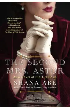 The Second Mrs. Astor: A Heartbreaking Historical Novel of the Titanic - Shana Abe