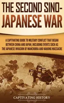 The Second Sino-Japanese War: A Captivating Guide to Military Conflict That Began between China and Japan, Including Events Such as the Japanese Inv, Hardcover/Captivating History