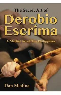The Secret Art of Derobio Escrima: Martial Art of the Philippines - Dan Medina