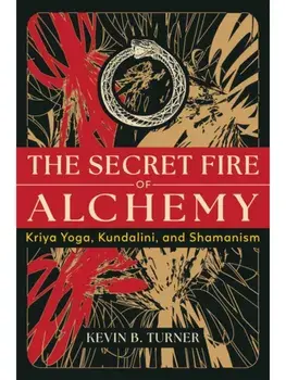 The Secret Fire of Alchemy. Kriya Yoga, Kundalini, and Shamanism, Paperback/Kevin B. Turner