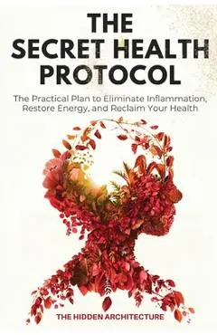 The Secret Health Protocol: The Practical Plan to Eliminate Inflammation, Restore Energy, and Reclaim Your Health - The Hidden Architecture