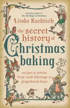 The Secret History of Christmas Baking. Recipes & Stories from Tomb Offerings to Gingerbread Boys, Paperback/Linda Raedisch