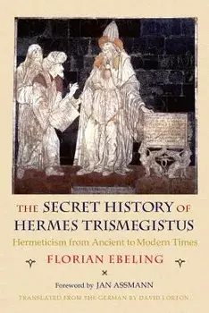 The Secret History of Hermes Trismegistus: Hermeticism from Ancient to Modern Times, Paperback/Florian Ebeling