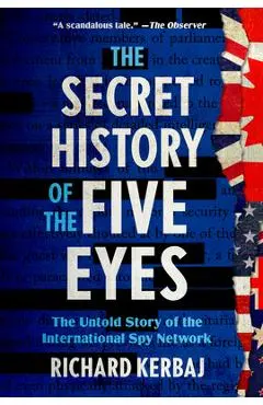 The Secret History of the Five Eyes: The Untold Story of the International Spy Network - Richard Kerbaj