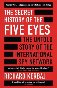 The Secret History of the Five Eyes. The untold story of the shadowy international spy network, through its targets, traitors and spies, Paperback/Richard Kerbaj